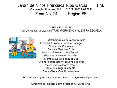 Jardín de Niños Francisca Ríos García T.M. Cadereyta Jiménez, N.L. C.C.T. 19EJN0670T Zona No. 24 Región #8 DISEÑA EL CAMBIO Titulación de nuestro programa.