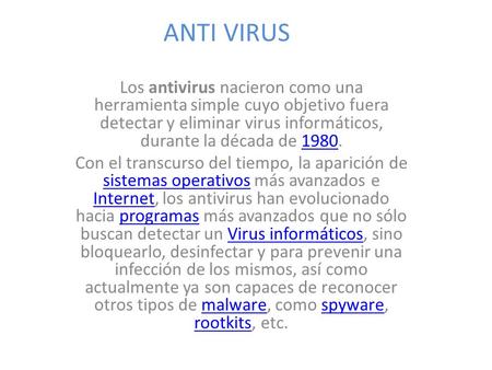 ANTI VIRUS Los antivirus nacieron como una herramienta simple cuyo objetivo fuera detectar y eliminar virus informáticos, durante la década de 1980.1980.