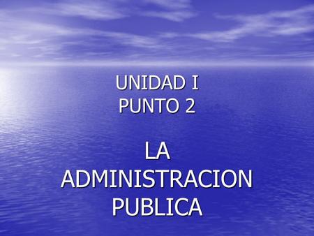 UNIDAD I PUNTO 2 LA ADMINISTRACION PUBLICA. 1.- NOCION CONCEPTUAL DE ADMINISTRACION PUBLICA EN UNA PRIMERA APROXIMACION AL CONCEPTO DE ADMINISTRACION.