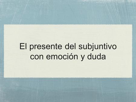 El presente del subjuntivo con emoción y duda. ¿Cómo formamos el presente del subjuntivo? ✦ Vamos a la forma YO del verbo en el presente ✦ Quitamos la.