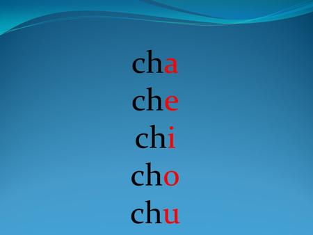 Cha che chi cho chu.