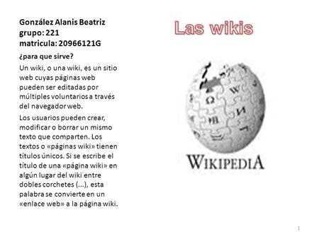 González Alanis Beatriz grupo: 221 matricula: 20966121G ¿para que sirve? Un wiki, o una wiki, es un sitio web cuyas páginas web pueden ser editadas por.