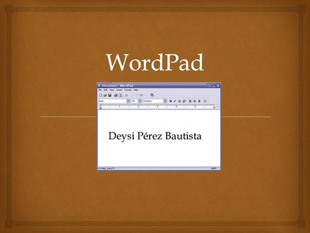 Deysi Pérez Bautista.   WordPad es un procesador de textos básico que se incluye con casi todas las versiones de Microsoft Windows desde Windows 95.