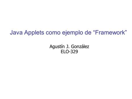 Java Applets como ejemplo de “Framework” Agustín J. González ELO-329.
