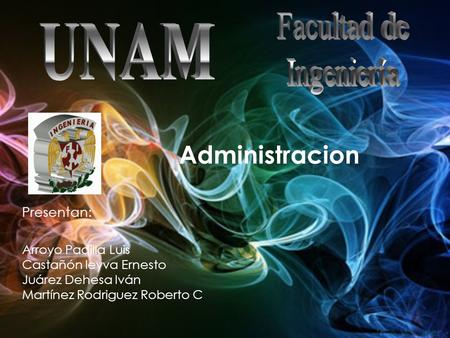 Arroyo Padilla Luis Castañón leyva Ernesto Juárez Dehesa Iván Martínez Rodriguez Roberto C Presentan: Administracion.