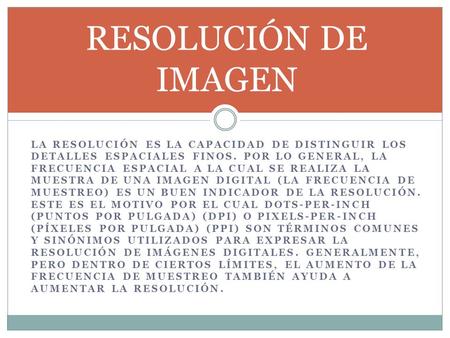 RESOLUCIÓN DE IMAGEN La resolución es la capacidad de distinguir los detalles espaciales finos. Por lo general, la frecuencia espacial a la cual se realiza.