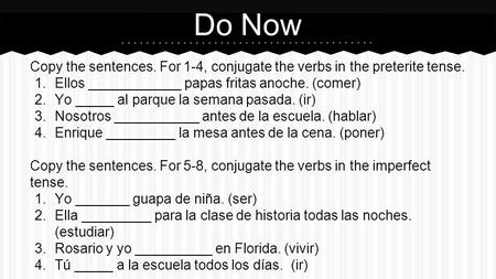 Do Now Copy the sentences. For 1-4, conjugate the verbs in the preterite tense. 1.Ellos ____________ papas fritas anoche. (comer) 2.Yo _____ al parque.