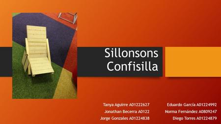 Sillonsons Confisilla Tanya Aguirre A01222627 Jonathan Becerra A0122 Jorge Gonzales A01224838 Eduardo García A01224992 Norma Fernández A0809247 Diego Torres.
