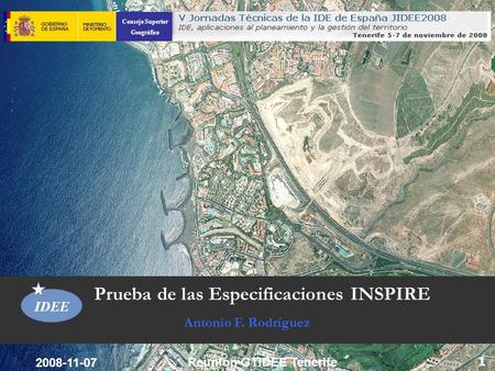 Consejo Superior Geográfico IDEE 1 Prueba de las Especificaciones INSPIRE Antonio F. Rodríguez 2008-11-07 Reunión GTIDEE Tenerife.