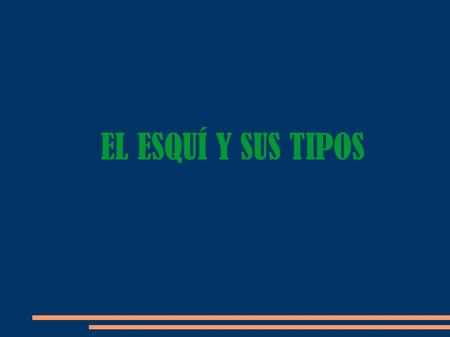 EL ESQUÍ Y SUS TIPOS. El esquí tiene diferentes modalidades, las principales son: ● Esqui alpino. ● Esqui de travesia. ● Esqui de fondo. ● Esqui de Telemark.