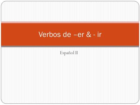 Español II Verbos de –er & - ir. Verbos Comunes -ER -IR Aprender- to learn Creer- to think Responder- to reply/ respond Beber- to drink Esconder- to hide.