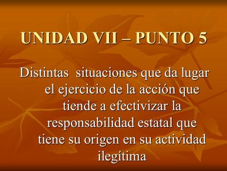 UNIDAD VII – PUNTO 5 Distintas situaciones que da lugar el ejercicio de la acción que tiende a efectivizar la responsabilidad estatal que tiene su origen.