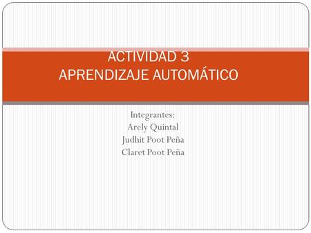 ACTIVIDAD 3 APRENDIZAJE AUTOMÁTICO Integrantes: Arely Quintal Judhit Poot Peña Claret Poot Peña.