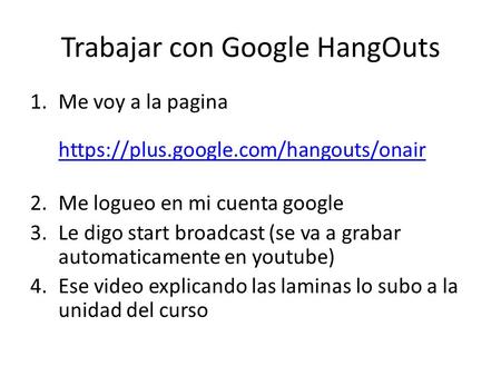 Trabajar con Google HangOuts 1.Me voy a la pagina https://plus.google.com/hangouts/onair https://plus.google.com/hangouts/onair 2.Me logueo en mi cuenta.
