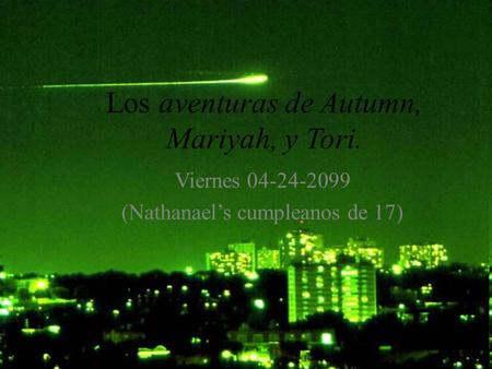 Los aventuras de Autumn, Mariyah, y Tori. Viernes 04-24-2099 (Nathanael’s cumpleanos de 17)
