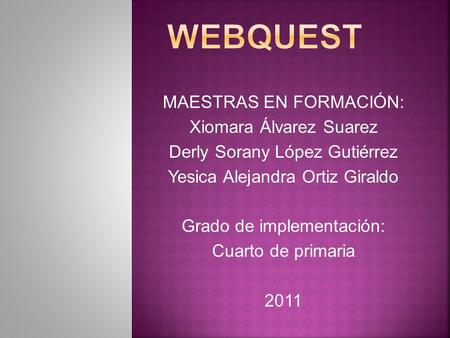 MAESTRAS EN FORMACIÓN: Xiomara Álvarez Suarez Derly Sorany López Gutiérrez Yesica Alejandra Ortiz Giraldo Grado de implementación: Cuarto de primaria.