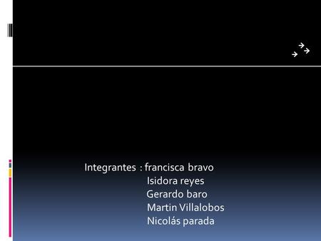 Integrantes : francisca bravo Isidora reyes Gerardo baro Martin Villalobos Nicolás parada.