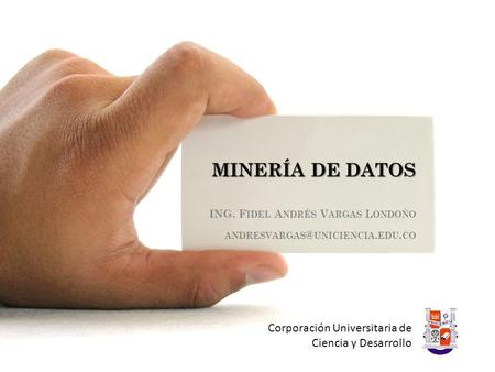 MINERÍA DE DATOS ING. F IDEL A NDRÉS V ARGAS L ONDOÑO UNICIENCIA. EDU. CO Corporación Universitaria de Ciencia y Desarrollo.