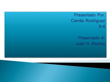 Presentado Por: Camila Rodríguez 8-4 Presentado A: Juan H. Álvarez Presentado Por: Camila Rodríguez 8-4 Presentado A: Juan H. Álvarez.