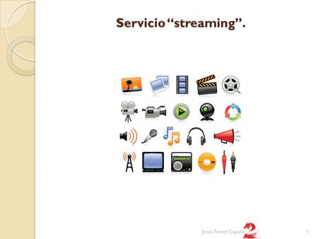 Servicio “streaming”. 1Jesús Torres Cejudo. Servicio “streaming”. - Funcionalidad del servicio de streaming. El streaming es la distribución de multimedia.