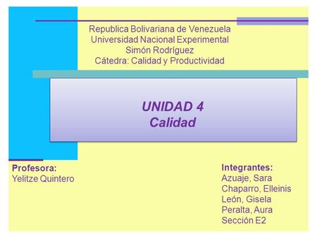 UNIDAD 4 Calidad Integrantes: Azuaje, Sara Chaparro, Elleinis León, Gisela Peralta, Aura Sección E2 Profesora: Yelitze Quintero Republica Bolivariana de.