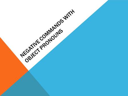 NEGATIVE COMMANDS WITH OBJECT PRONOUNS. DON’T DO IT! With a negative command the object pronoun precedes the verb. ¡No lo hagas! Don’t do it ¡No le des.