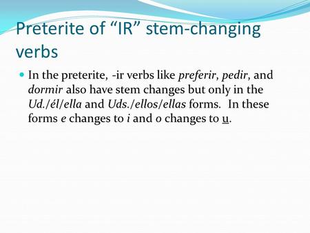Preterite of “IR” stem-changing verbs In the preterite, -ir verbs like preferir, pedir, and dormir also have stem changes but only in the Ud./él/ella and.