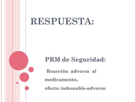 RESPUESTA: PRM de Seguridad: Reacción adversa al medicamento, Reacción adversa al medicamento, efecto indeseable-adverso.