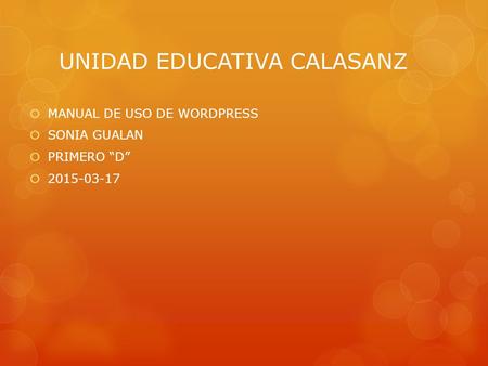 UNIDAD EDUCATIVA CALASANZ  MANUAL DE USO DE WORDPRESS  SONIA GUALAN  PRIMERO “D”  2015-03-17.