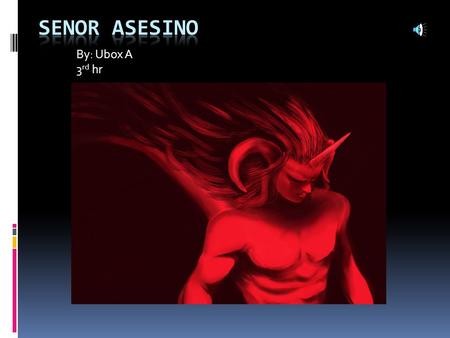 By: Ubox A 3 rd hr  Senor Asesino es un muy bien persona. Mucho gente pensa el es un mal persona porque el mirada como un demonio y tambien, el ultimo.