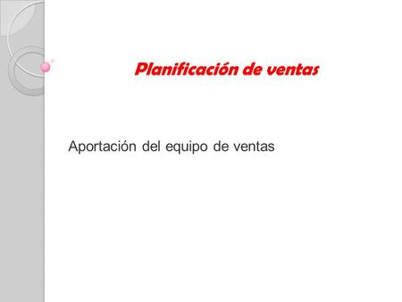 Planificación de ventas Aportación del equipo de ventas.