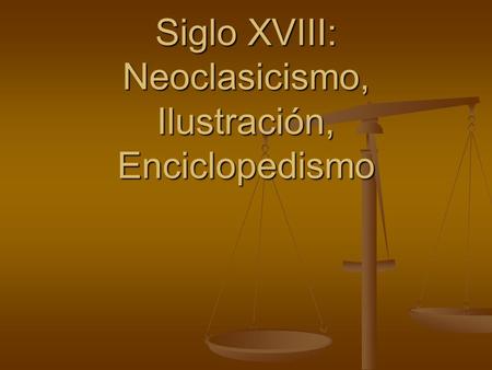 Siglo XVIII: Neoclasicismo, Ilustración, Enciclopedismo