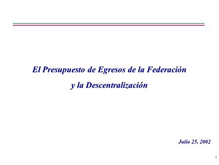 1 El Presupuesto de Egresos de la Federación y la Descentralización Julio 25, 2002.