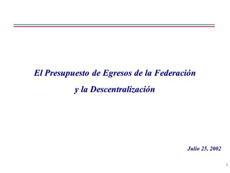 1 El Presupuesto de Egresos de la Federación y la Descentralización Julio 25, 2002.