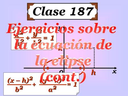 Clase 187 x2x2x2x2 y2y2y2y2 a2a2a2a2 b2b2b2b2 + = 1 x y 0 h k (x – h) 2 (y – k) 2 a2a2a2a2 b2b2b2b2 + = 1.