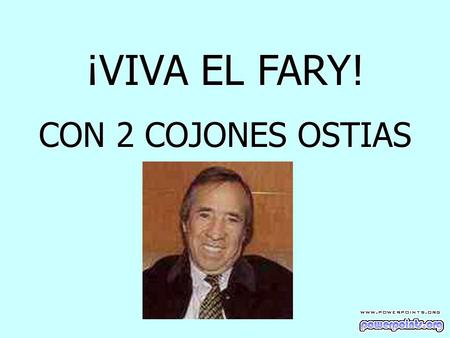 ¡VIVA EL FARY! CON 2 COJONES OSTIAS                                                                  