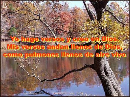Yo hago versos y creo en Dios. Mis versos andan llenos de Dios, como pulmones llenos de aire vivo como pulmones llenos de aire vivo. Yo hago versos y.