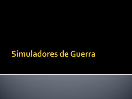  Los simuladores militares, también y comúnmente conocidos como juegos de guerra o batalla, son simulaciones en las que las teorías de la guerra pueden.