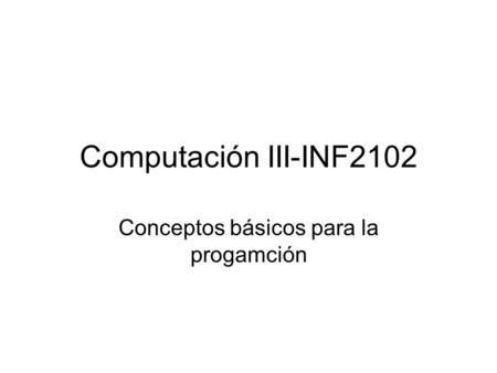 Computación III-INF2102 Conceptos básicos para la progamción.