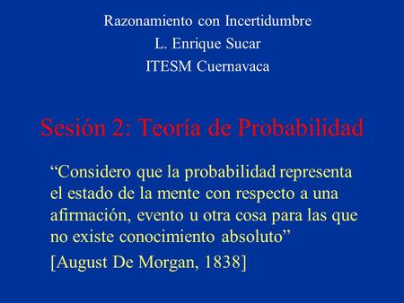 Sesión 2: Teoría de Probabilidad “Considero que la probabilidad representa el estado de la mente con respecto a una afirmación, evento u otra cosa para.