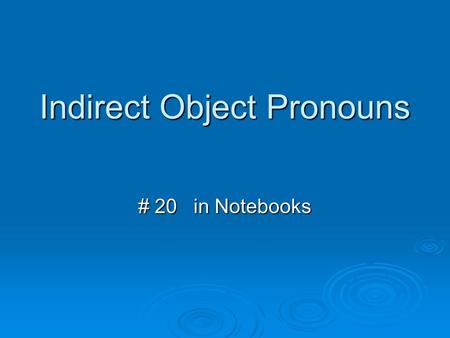 Indirect Object Pronouns # 20 in Notebooks. Indirect Object Pronouns 1PS-me yo 2PS-te tú 3PS-le él, ella, Ud. 1PP-nos nosotros 2PP-os vosotros 3PP-les.