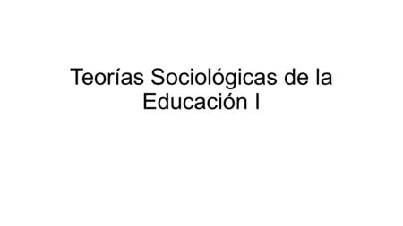 Teorías Sociológicas de la Educación I