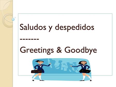 Saludos y despedidos Greetings & Goodbye