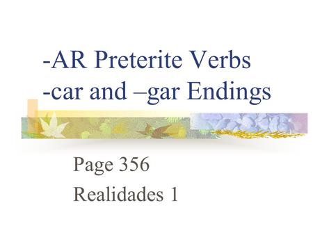 -AR Preterite Verbs -car and –gar Endings Page 356 Realidades 1.