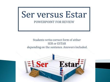 Ser versus Estar POWERPOINT FOR REVIEW Students write correct form of either SER or ESTAR depending on the sentence. Answers included.