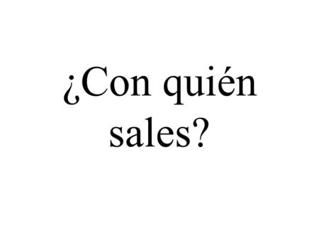 ¿Con quién sales?. Yo salgo con mis amigos ¿Qué hiciste ayer?