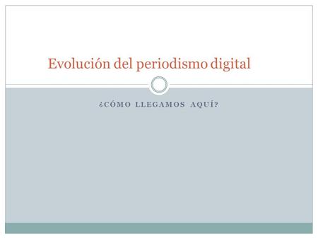 ¿CÓMO LLEGAMOS AQUÍ? Evolución del periodismo digital.