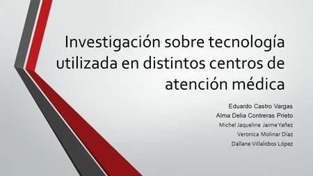 Investigación sobre tecnología utilizada en distintos centros de atención médica Eduardo Castro Vargas Alma Delia Contreras Prieto Michel Jaqueline Jaime.