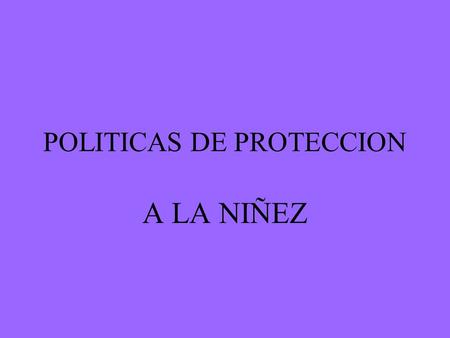 POLITICAS DE PROTECCION A LA NIÑEZ. PRIMER ACAPITE ANTECEDENTES MARCO LEGAL CONCEPTOS FUNDAMENTALES VALORES QUE ACOMPAÑAN LA POLÍTICA.