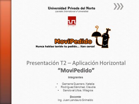 U niversidad P rivada del N orte Laureate International of Universities Presentación T2 – Aplicación Horizontal“MoviPedido” Integrantes Gamarra Guerrero,